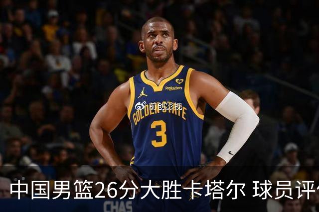 中国男篮26分大胜卡塔尔 球员评价：6人优秀，4人及格，2人低迷
