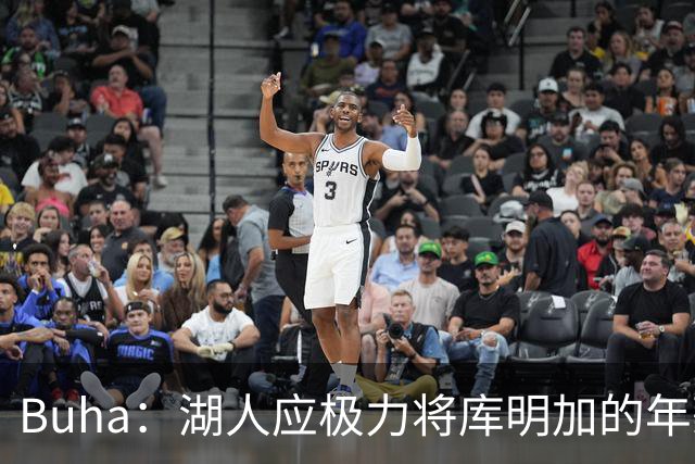 Buha：湖人应极力将库明加的年薪压在1500万以内 这是理想的价格